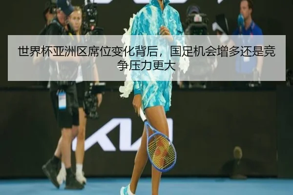 世界杯亚洲区席位变化背后，国足机会增多还是竞争压力更大 | kaiyun